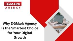 Why DGMark Agency Is the Smartest Choice for Your Digital Growth
